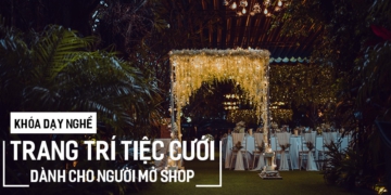 Khóa dạy nghề Trang Trí Tiệc Cưới dành cho người mở shop.