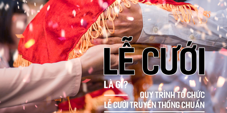 Lễ Cưới là gì? Quy trình tổ chức Lễ Cưới truyền thống chuẩn?