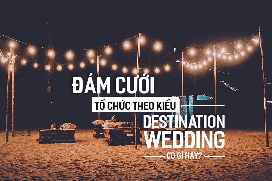Đám Cưới tổ chức theo kiểu Destination Wedding có gì hay?