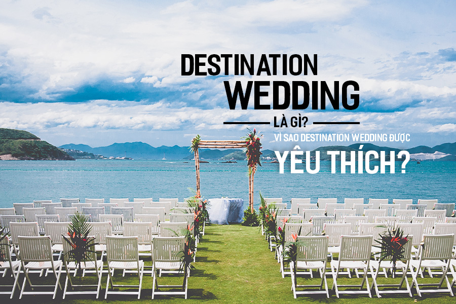 Destination Wedding là gì? Vì sao Destination Wedding được yêu thích?