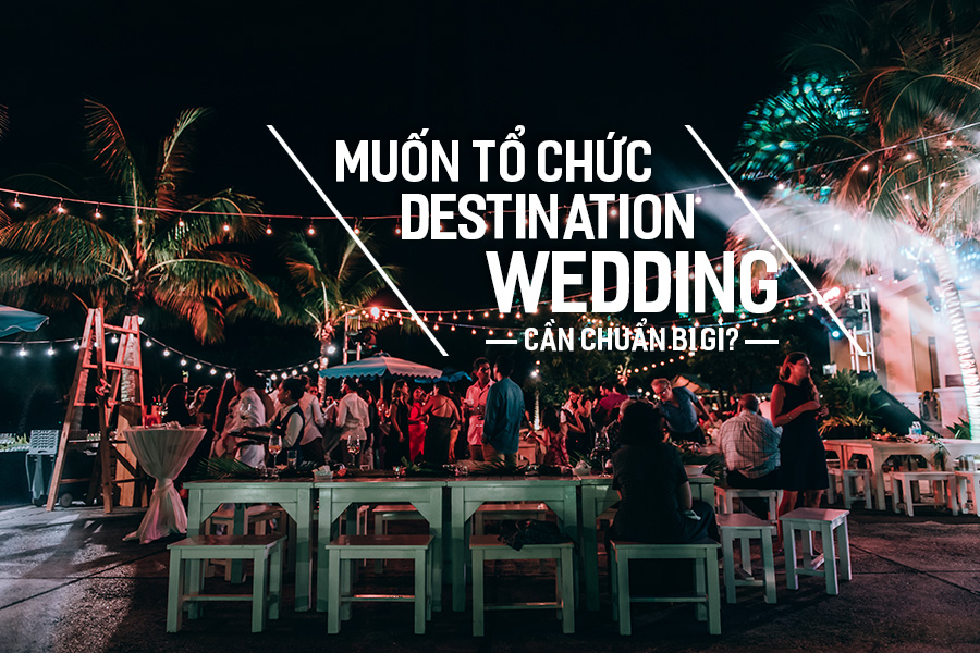 Muốn tổ chức Destination Wedding cần chuẩn bị gì?