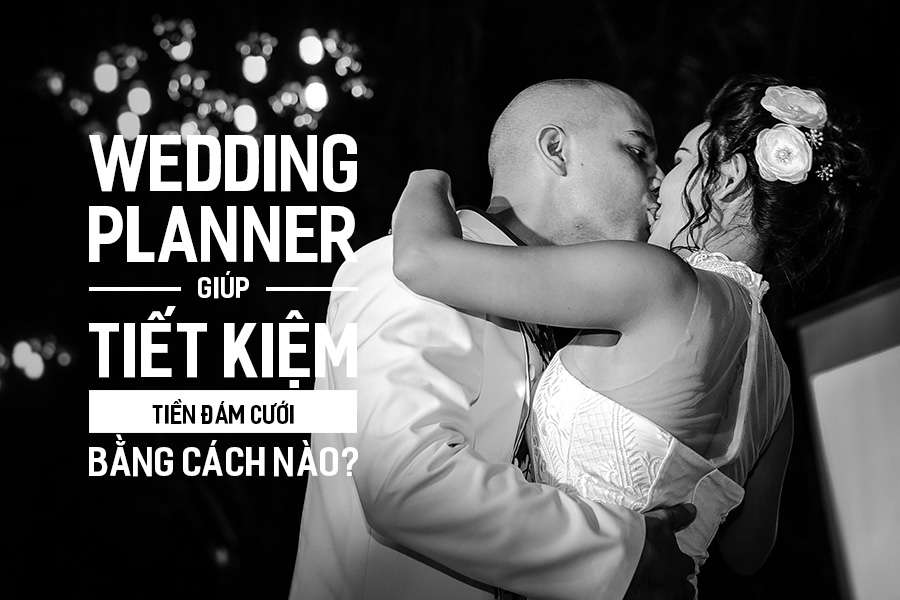 Wedding Planner giúp tiết kiệm tiền Đám Cưới bằng cách nào?
