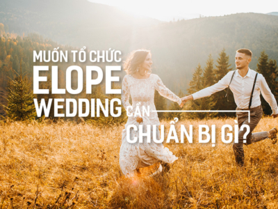 Muốn tổ chức Elope Wedding cần chuẩn bị gì?