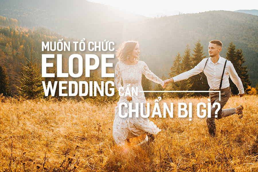 Muốn tổ chức Elope Wedding cần chuẩn bị gì?